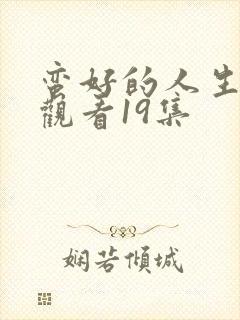 蛮好的人生免费观看19集