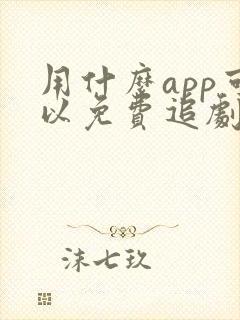 用什么app可以免费追剧的软件