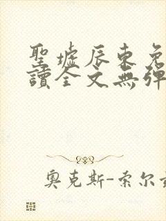 圣墟辰东免费阅读全文无弹窗