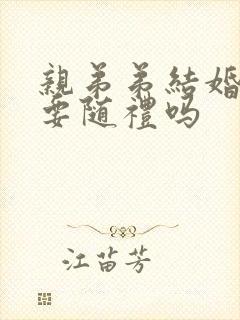 亲弟弟结婚哥哥要随礼吗