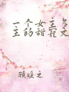 一个女主多个男主的甜宠文