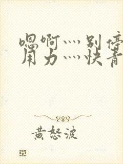 嗯啊灬别停啊灬用力灬快青草视频