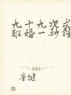 九十九次求婚,离婚一秒钟短剧