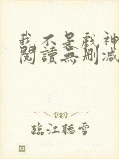 我不是戏神全文阅读无删减