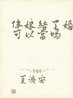 伴娘结了婚的人可以当吗