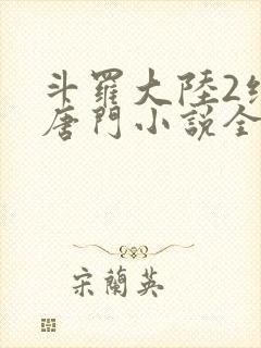斗罗大陆2绝世唐门小说全文