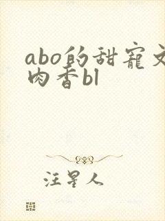 abo的甜宠文肉香bl