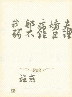 我那病娇夫君柔弱不能自理全文阅读小说