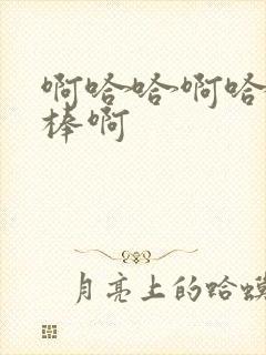 啊哈哈啊哈哈好棒啊