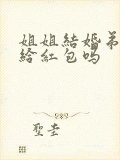 姐姐结婚弟弟要给红包吗