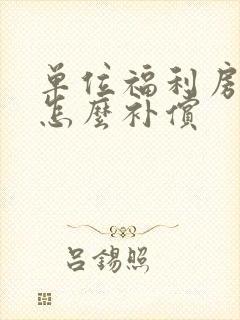 单位福利房拆迁怎么补偿