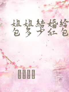 姐姐结婚给弟弟包多少红包