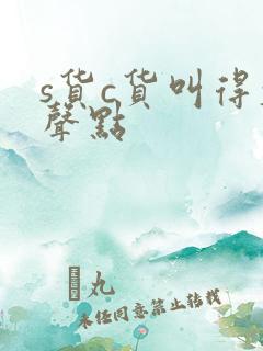 s货c货叫得大声点