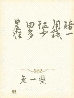 农田征用赔偿标准多少钱一亩