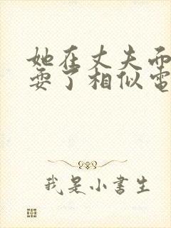 她在丈夫面前被耍了相似电影