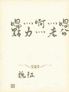 嗯灬啊灬嗯灬用点力灬老公