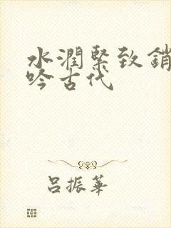 水润紧致销魂低吟古代