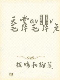 天堂av隺v毛片毛片免费