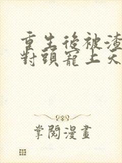 重生后被渣男死对头宠上天短剧全集