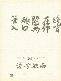 笔趣阁在线阅读入口无弹窗