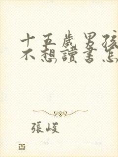 十五岁男孩叛逆不想读书怎么办