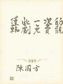 仅此一次的爱情韩剧免费观看完整版