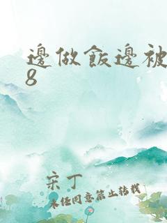 边做饭边被躁t8