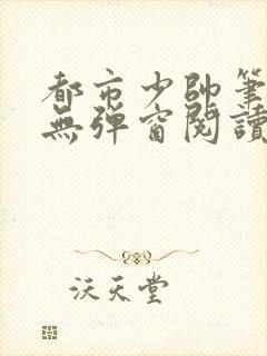 都市少帅笔趣阁无弹窗阅读