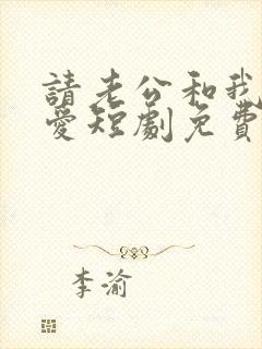 请老公和我谈恋爱短剧免费观看