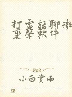 打电话聊微信的变声软件