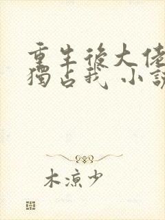 重生后大佬总想独占我 小说