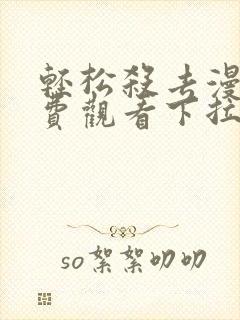 轻松杀去漫画免费观看下拉式漫画