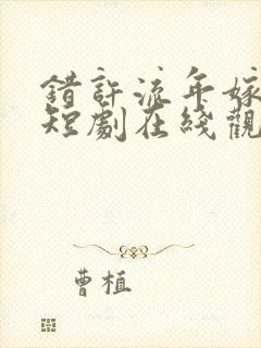 错许流年嫁星辰短剧在线观看