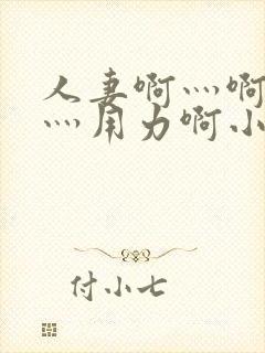 人妻啊灬啊别停灬用力啊小说