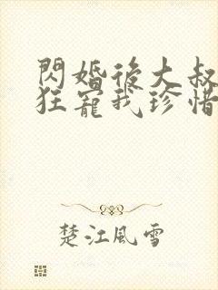 闪婚后大叔每天狂宠我珍惜珍