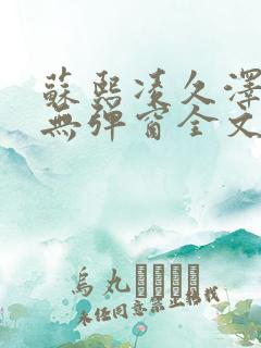 苏熙凌久泽免费无弹窗全文阅读笔趣阁