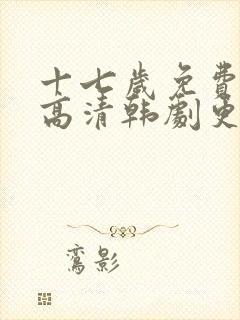 十七岁免费观看高清韩剧更新时间