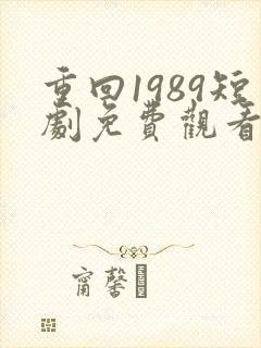 重回1989短剧免费观看全集高清