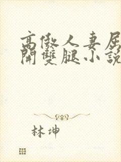 高傲人妻屈辱张开双腿小说