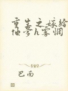 重生之嫁给前夫他爹h雾惘