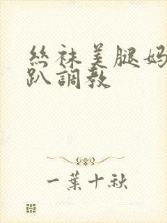 丝袜美腿妈妈跪趴调教