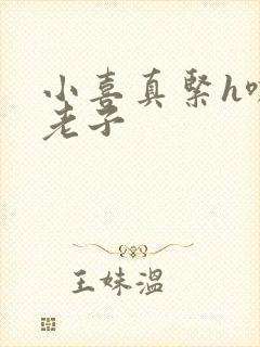 小喜真紧h嘶爽老子