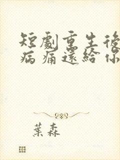 短剧重生后我把病痛还给你们