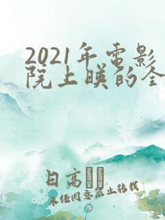 2021年电影院上映的全部电影