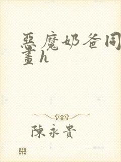 恶魔奶爸同人漫画h