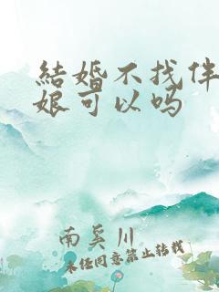 结婚不找伴郎伴娘可以吗