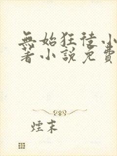 无始狂徒小说原著小说免费阅读