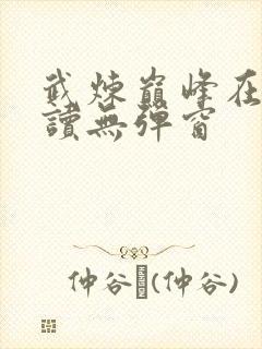 武炼巅峰在线阅读无弹窗