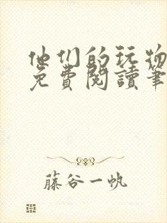 他们的玩物全文免费阅读笔趣阁