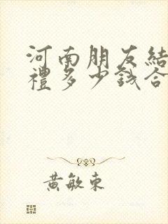 河南朋友结婚随礼多少钱合适